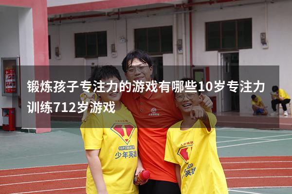 锻炼孩子专注力的游戏有哪些10岁（专注力训练 7-12岁游戏）